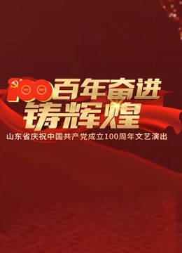 百年奋进铸辉煌山东省庆祝中国共产党成立100周年文艺演出